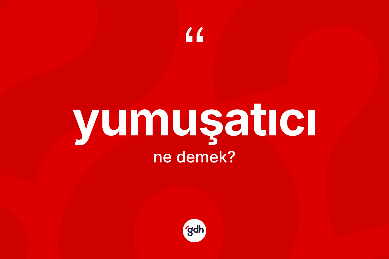 Yumuşatıcı kelimesinin sözlükteki tanımı nedir? Yumuşatıcının TDK'ya göre anlamı nedir?