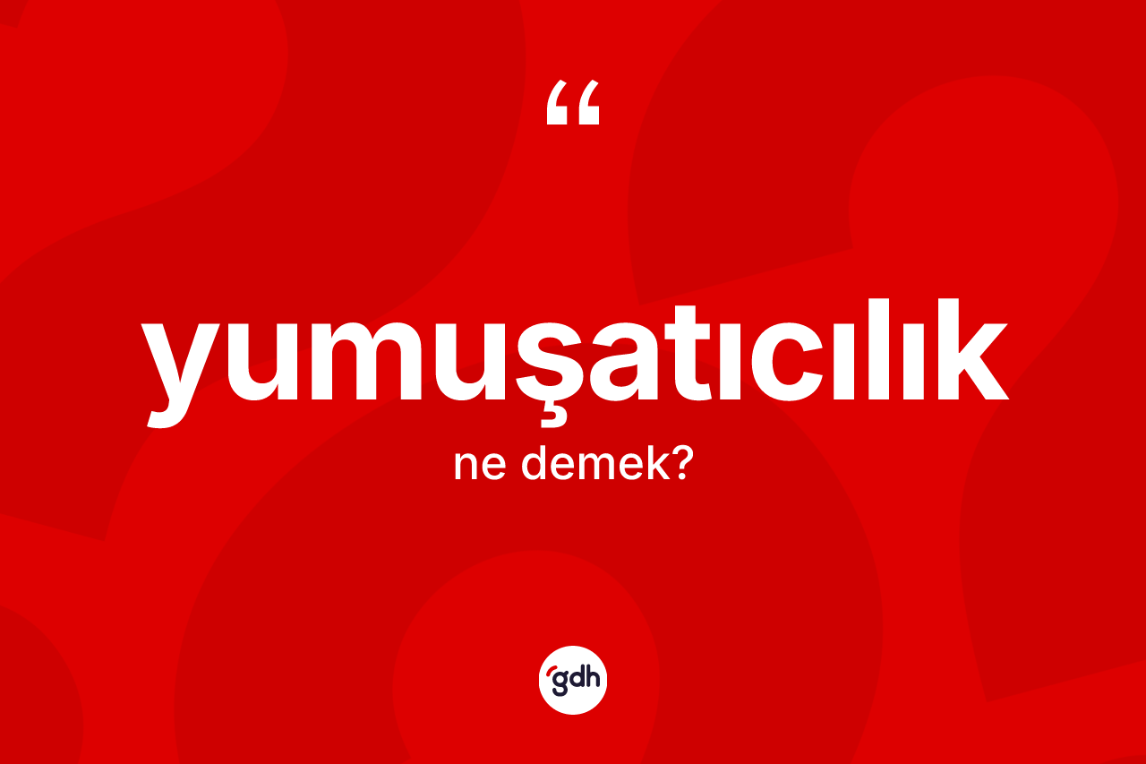 Yumuşatıcılık kelimesinin sözlükteki tanımı nedir? Yumuşatıcılık kelimesinin TDK anlamı nedir?