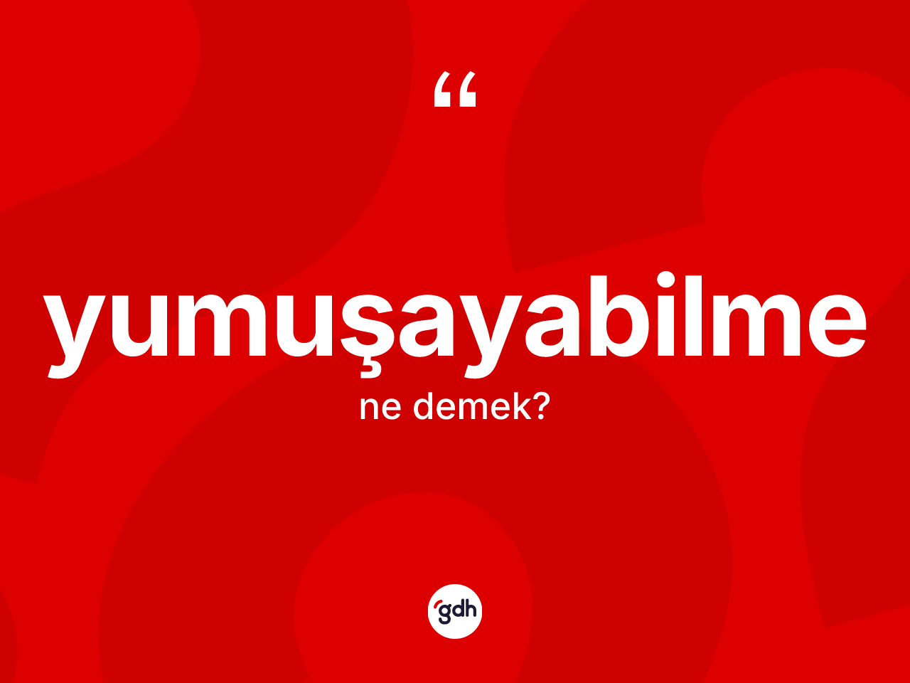 Yumuşayabilme kelimesinin sözlükteki tanımı nedir? Yumuşayabilmenin sözlükteki anlamı nedir?