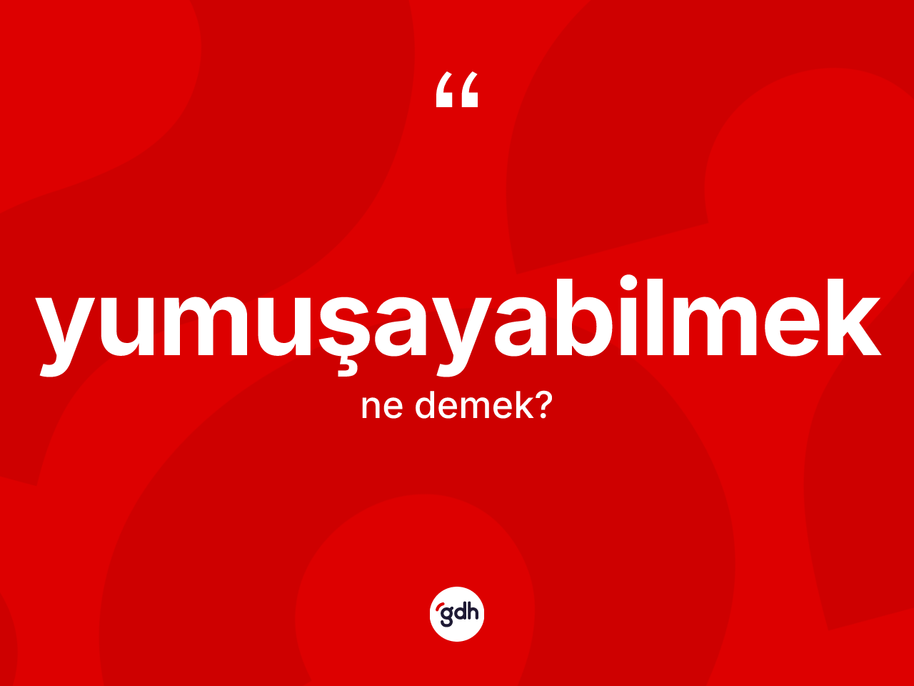 Yumuşayabilmek kelimesinin tanımı nedir? Yumuşayabilmek kelimesinin özellikleri nelerdir?