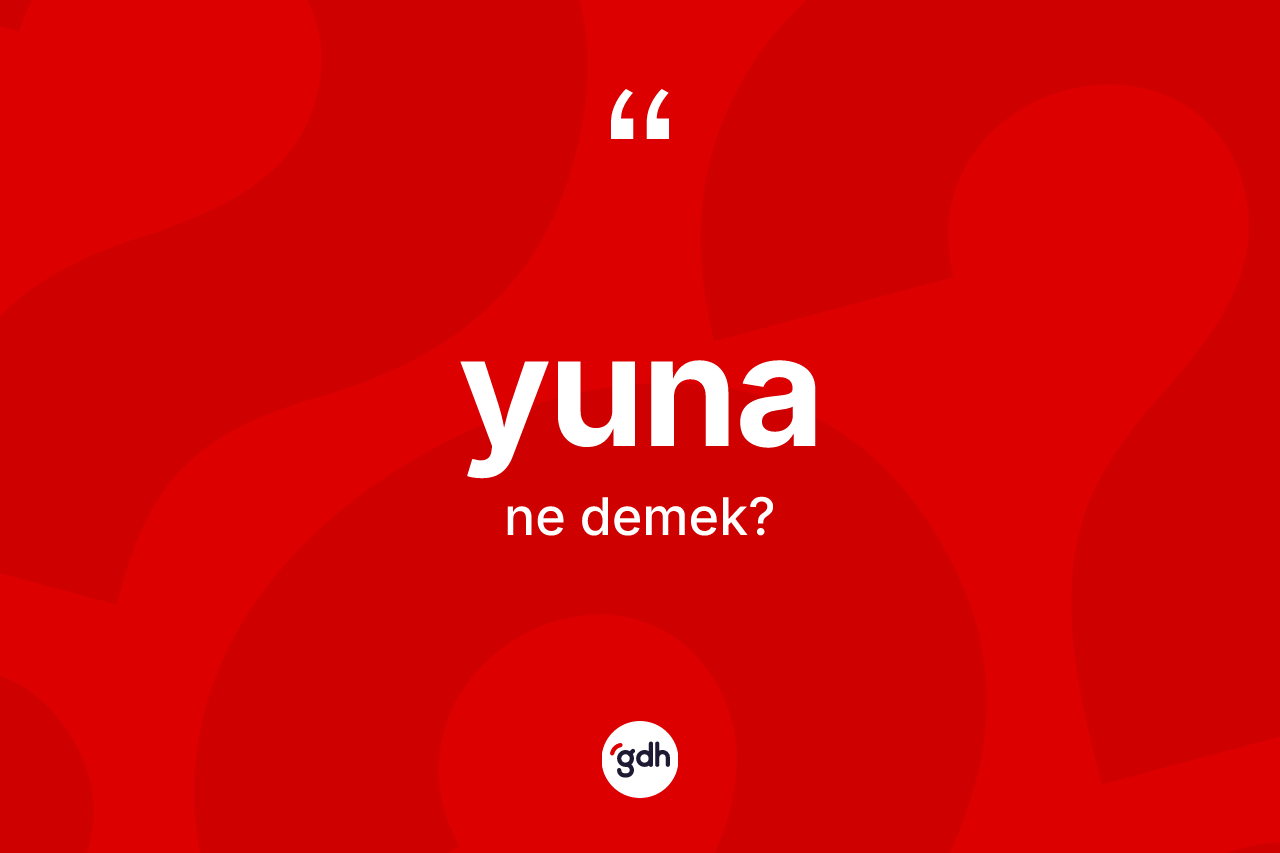 Yuna kelimesinin anlamı nedir? Yuna kelimesinin TDK'ya göre açıklaması nedir?