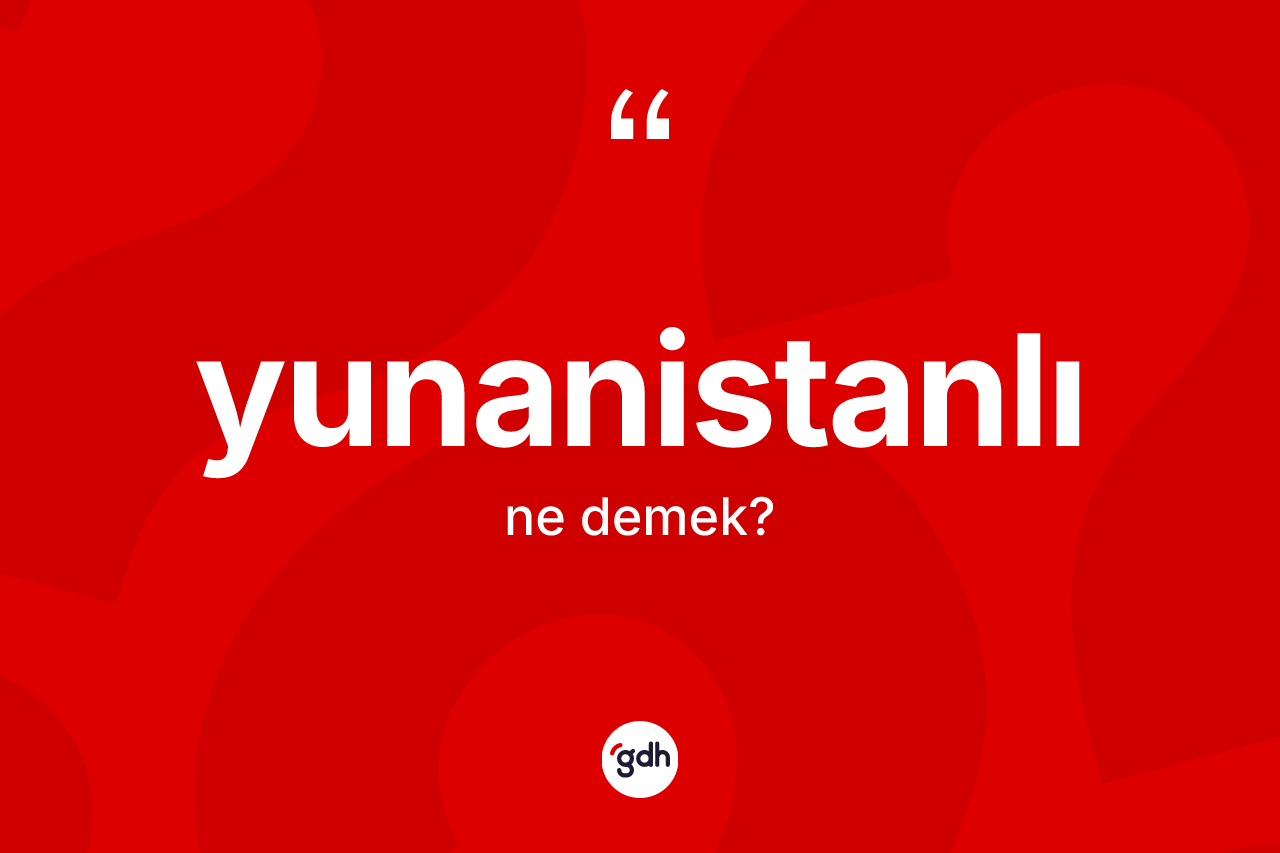 Yunanistanlı kelimesinin sözlükteki tanımı nedir? Yunanistanlı'nın TDK'ya göre anlamı nedir?