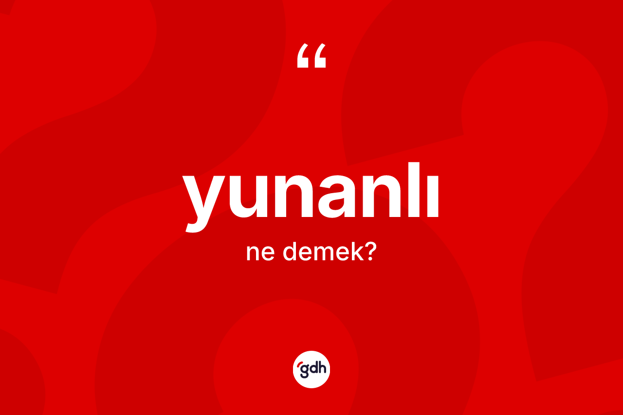 Yunanlı kelimesinin tanımı nedir? Yunanlı'nın TDK'ya göre anlamı nedir?