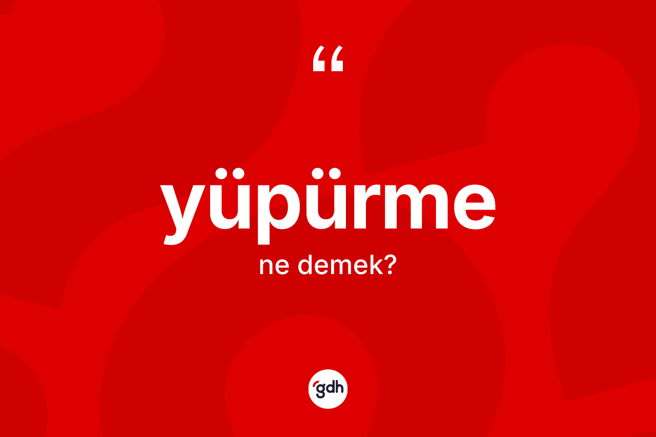 Yüpürme kelimesi ne demek?