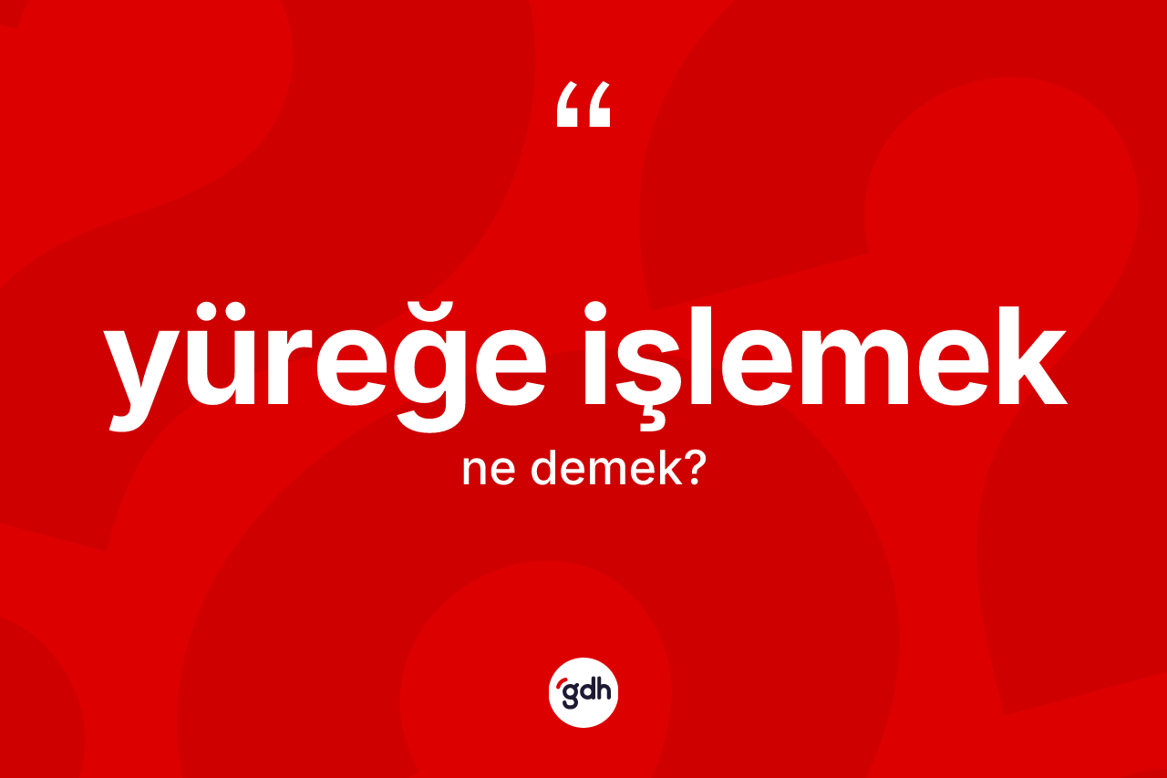 Yüreğe işlemek ifadesinin sözlükteki anlamı nedir? Yüreğe işlemek ifadesinin TDK açıklaması nedir?