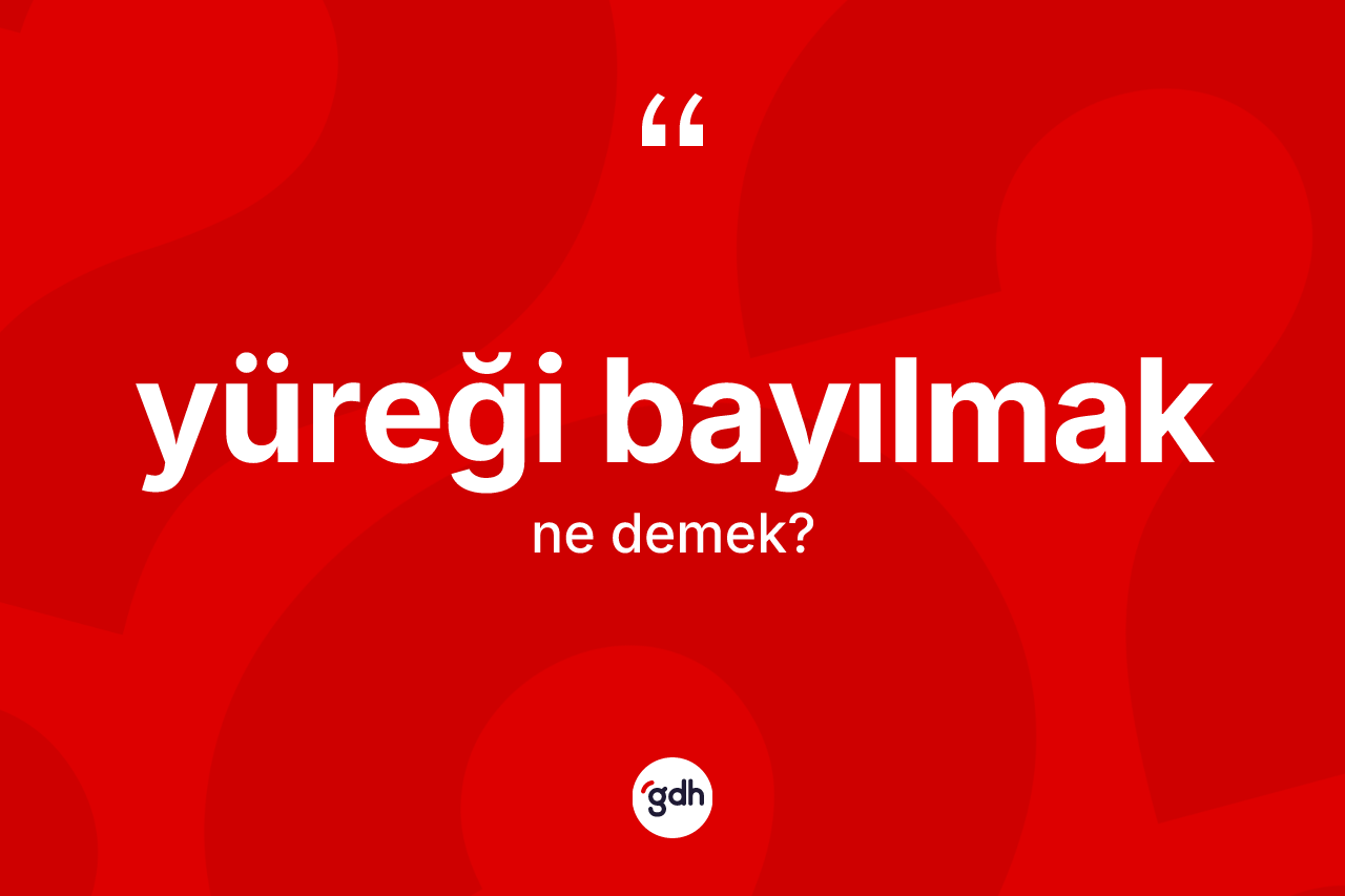 Yüreği bayılmak ifadesinin kısaca tanımı nedir? Yüreği bayılmak sözünün TDK anlamı nedir?