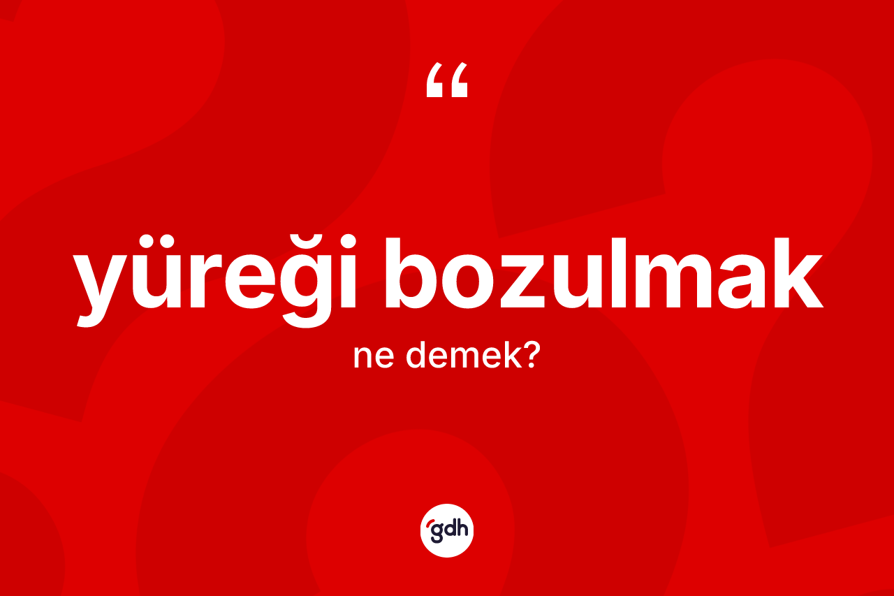 Yüreği bozulmak ne anlama gelir? Yüreği bozulmak sözünün TDK açıklaması nedir?