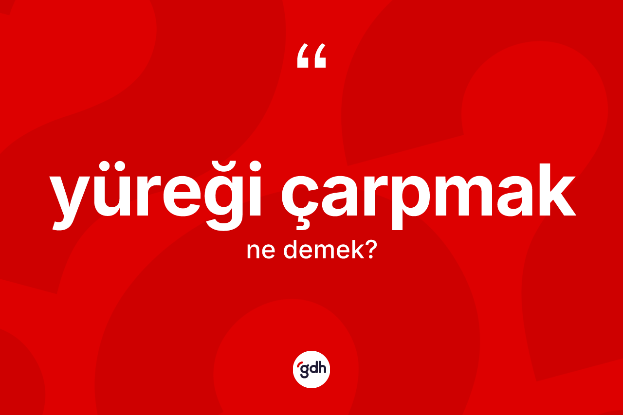 Yüreği çarpmak ifadesinin sözlükteki anlamı nedir? Yüreği çarpmak sözü nerede kullanılır?