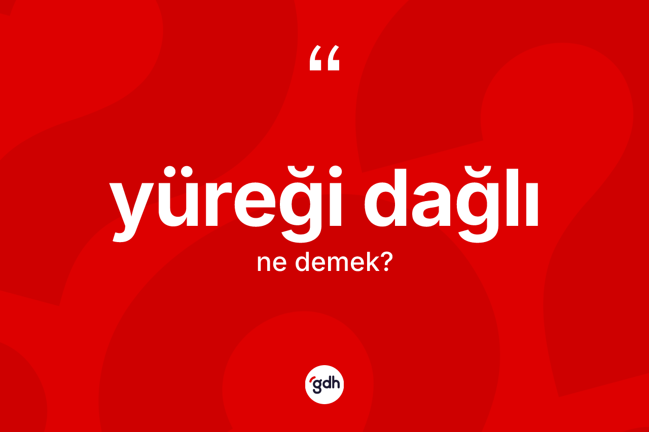 Yüreği dağlı ne anlama gelir? Yüreği dağlının TDK'ya göre anlamı nedir?