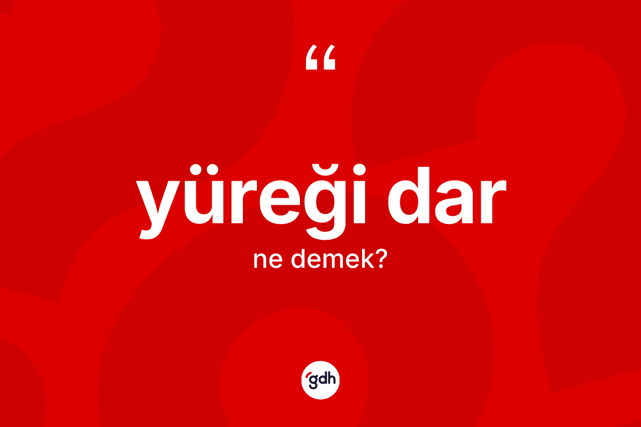 Yüreği dar kelimesinin anlamı nedir? Yüreği darın TDK'ya göre anlamı nedir?