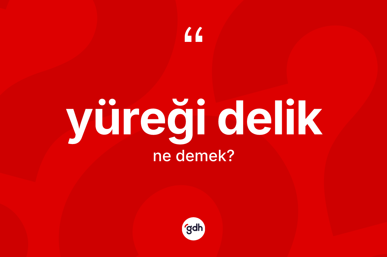 Yüreği delik kelimesi ne demek?