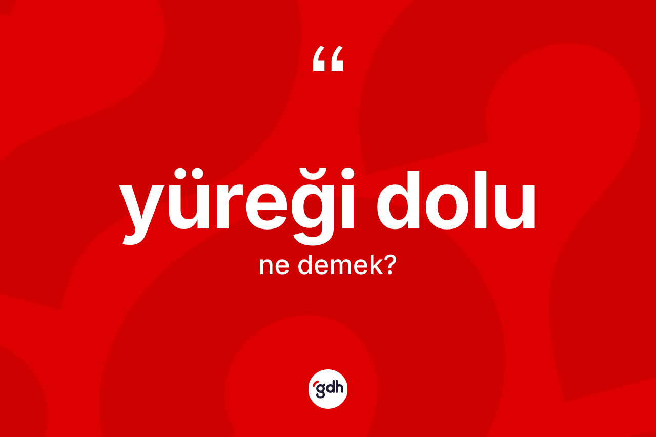 Yüreği dolu kelimesinin tanımı nedir? Yüreği dolunun TDK'ya göre anlamı nedir?