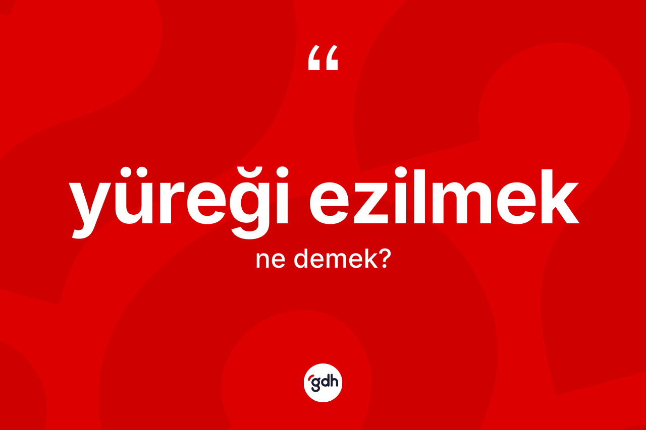 Yüreği ezilmek ifadesinin kısaca tanımı nedir?