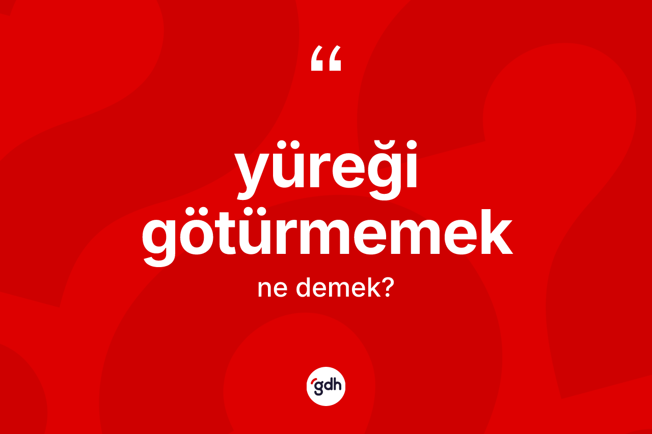 Yüreği götürmemek ifadesinin anlamı nedir? Yüreği götürmemek sözü nerede kullanılır?