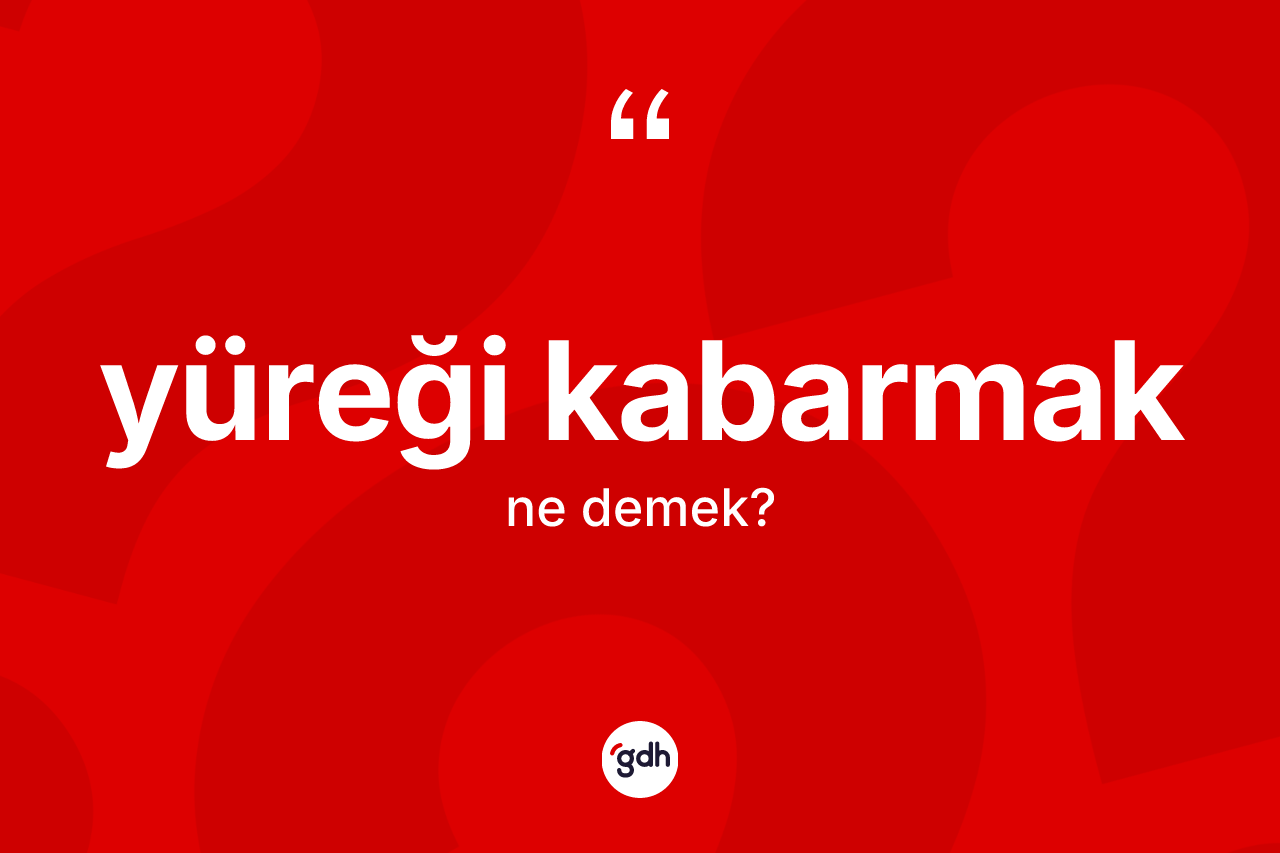 Yüreği kabarmak ifadesinin tanımı nedir?