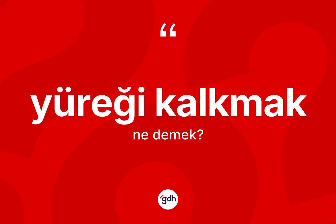 Yüreği kalkmak ne demektir? Yüreği kalkmak ifadesi hangi durumlarda kullanılır?