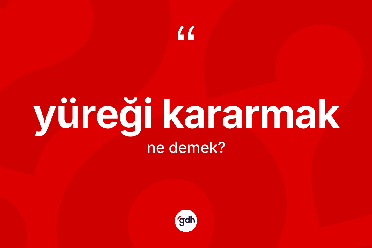 Yüreği kararmak sözü ne demektir? Yüreği kararmak sözü nerede kullanılır?