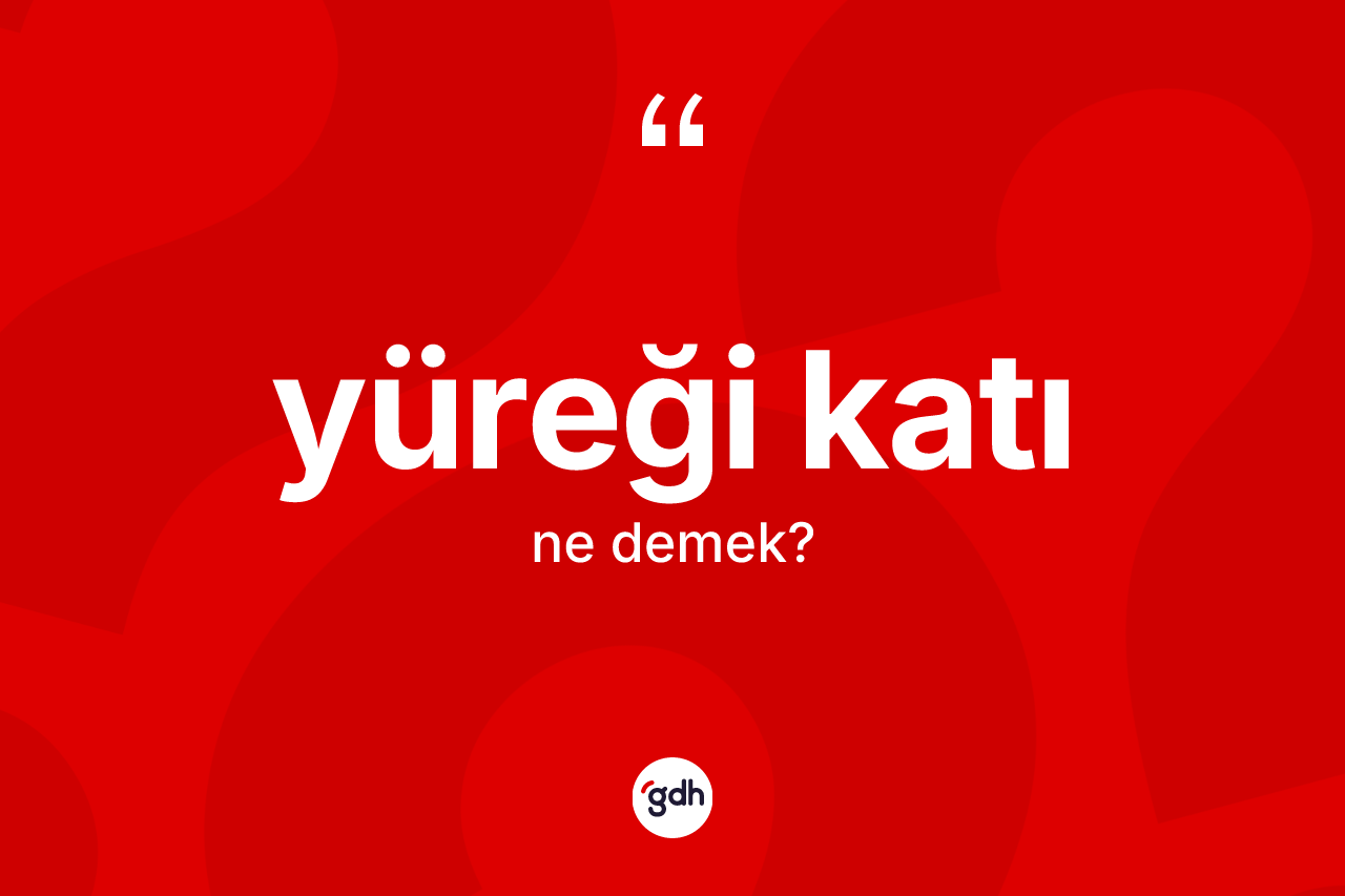 Yüreği katı kelimesinin sözlükteki tanımı nedir? Yüreği katının TDK'ya göre anlamı nedir?