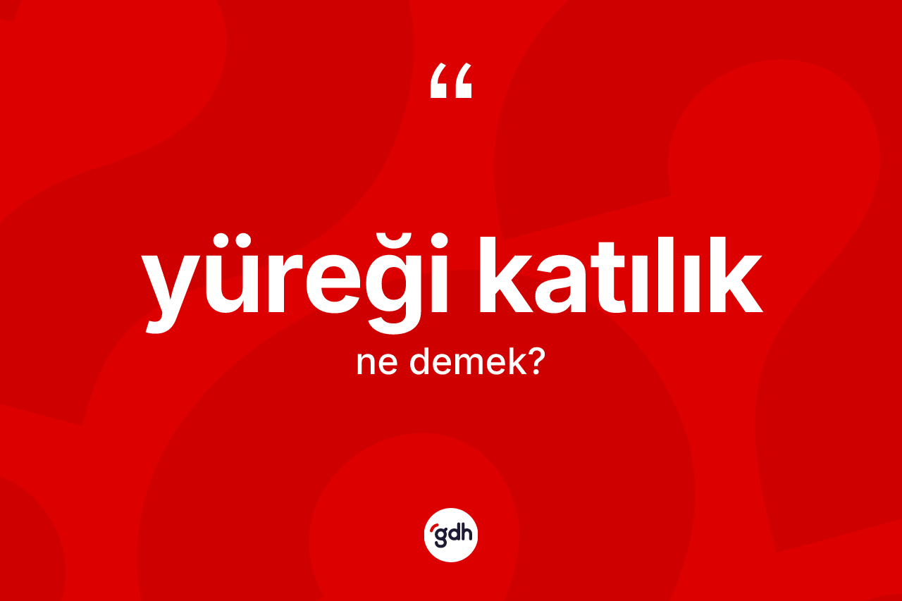 Yüreği katılık kelimesinin sözlükteki tanımı nedir? Yüreği katılığın kısaca tanımı nedir?