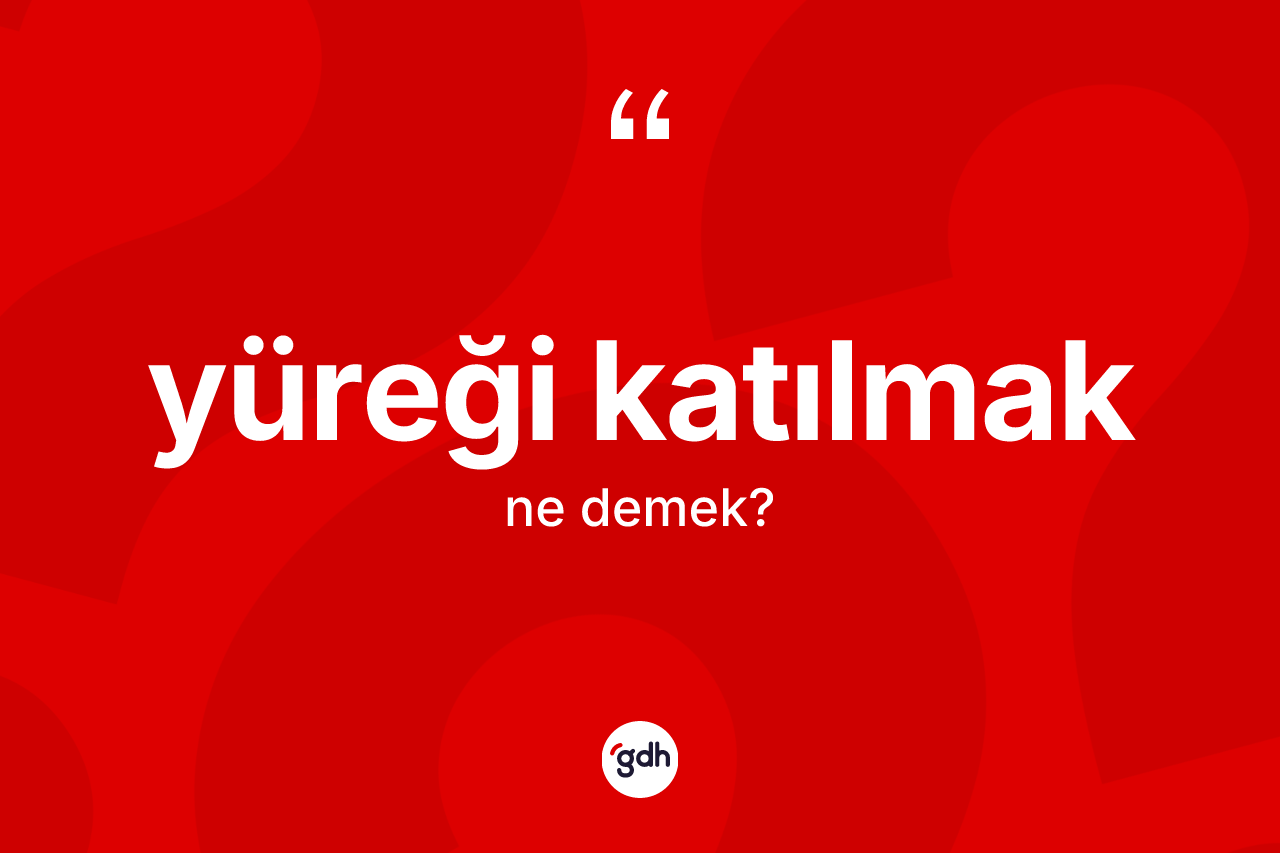 Yüreği katılmak ifadesinin tanımı nedir? Yüreği katılmak ifadesi nerede kullanılır?