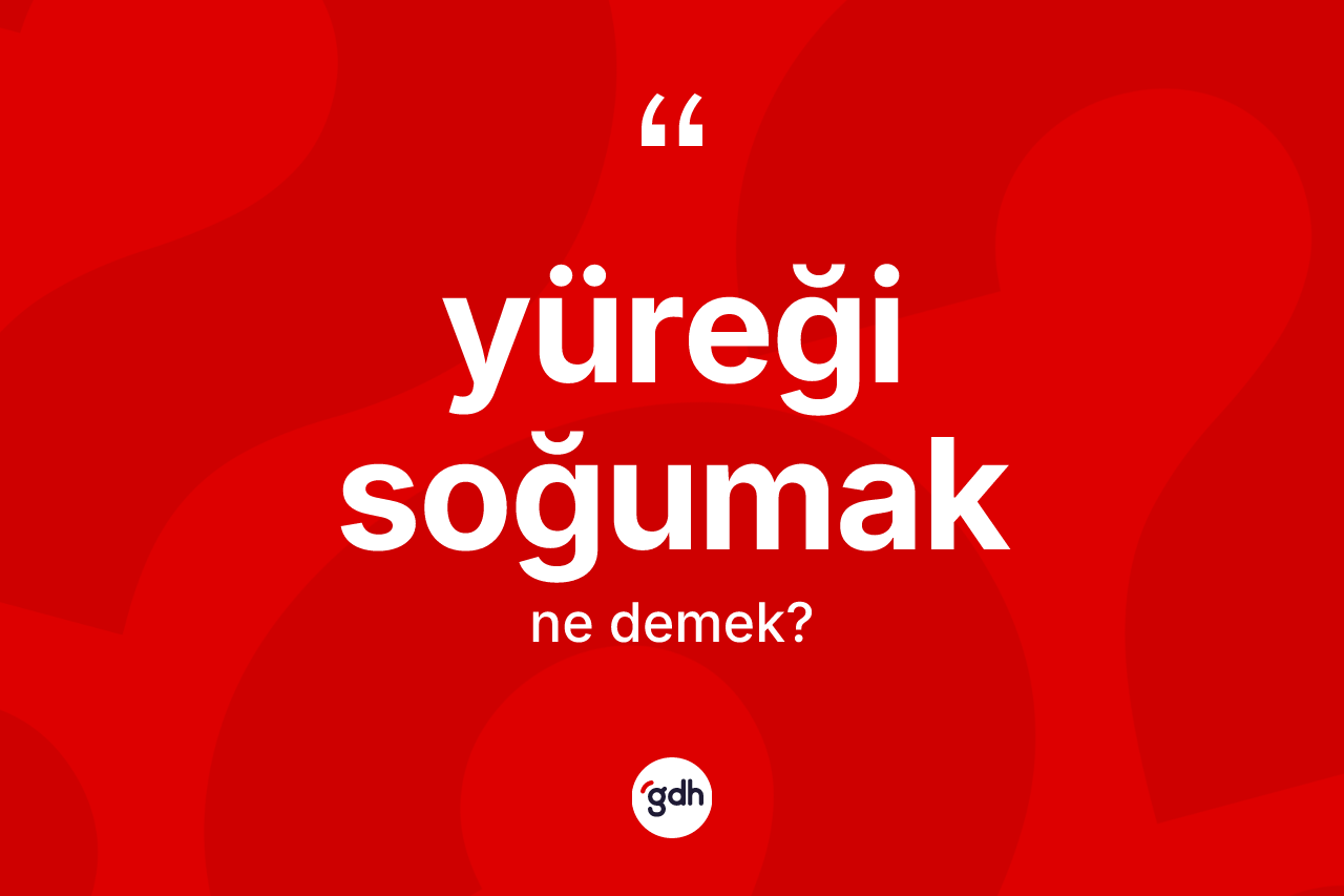 Yüreği soğumak ifadesinin tanımı nedir? Yüreği soğumak ifadesinin TDK anlamı nedir?