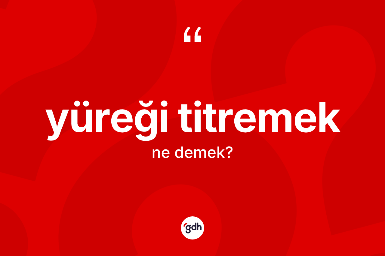 Yüreği titremek ifadesinin sözlükteki anlamı nedir? Yüreği titremek sözünün TDK tanımı nedir?