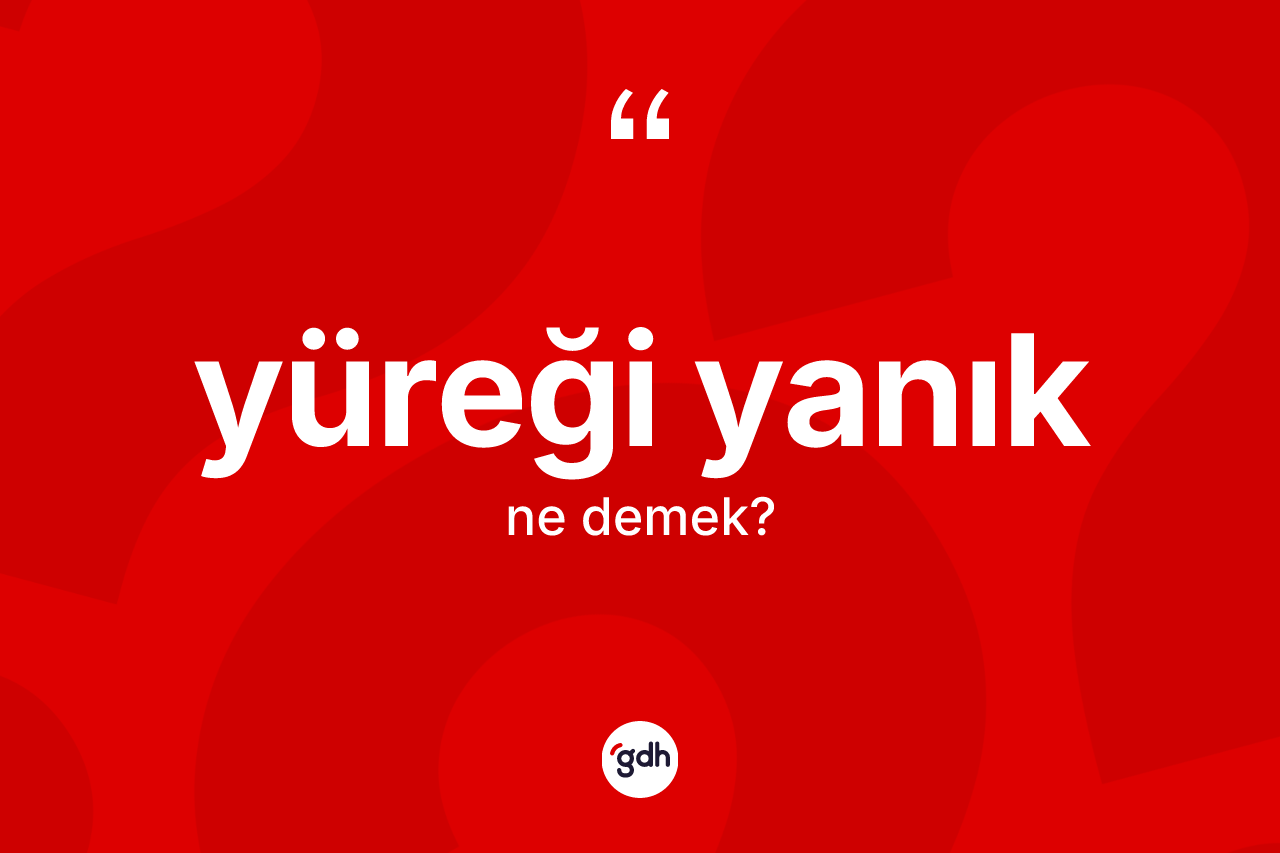 Yüreği yanık ne anlama gelir? Yüreği yanığın TDK'ya göre anlamı nedir?