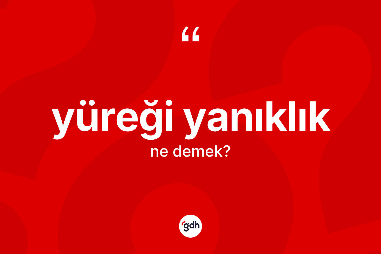 Yüreği yanıklık kelimesi nedir? Yüreği yanıklık kelimesinin TDK'ya göre açıklaması nedir?