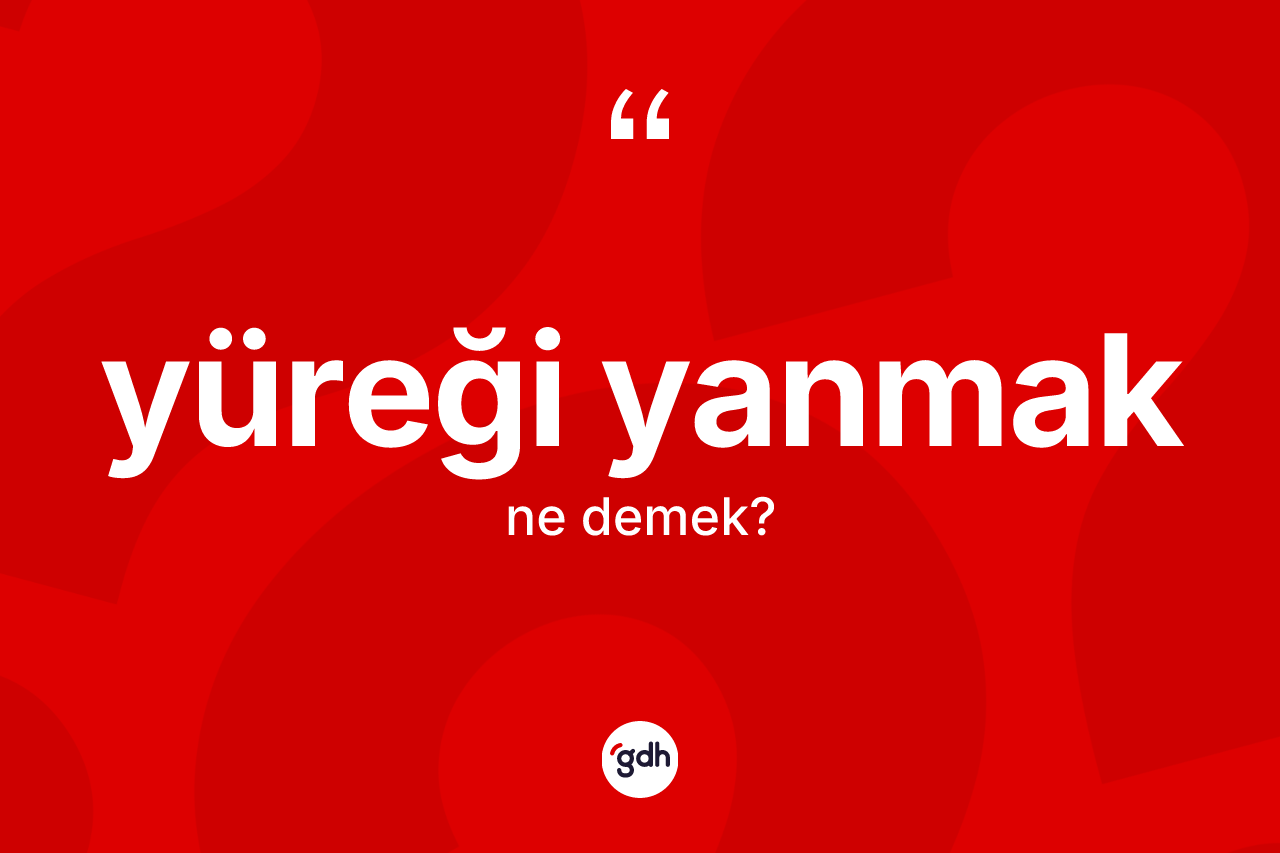 Yüreği yanmak ne anlama gelir? Yüreği yanmak ifadesinin kaç farklı anlamı var?