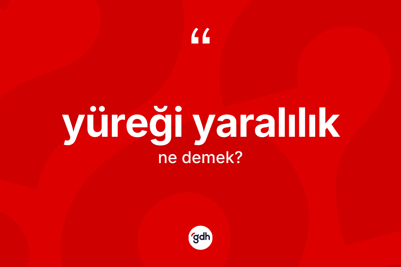 Yüreği yaralılık ne anlama gelir? Yüreği yaralılığın halk arasındaki kullanımı nasıldır?