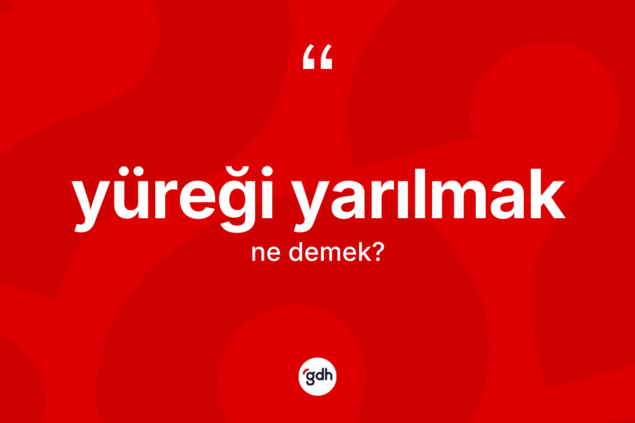 Yüreği yarılmak ifadesinin kısaca tanımı nedir?