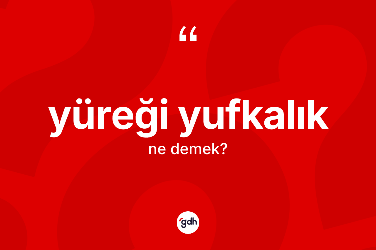 Yüreği yufkalık kelimesinin anlamı nedir?