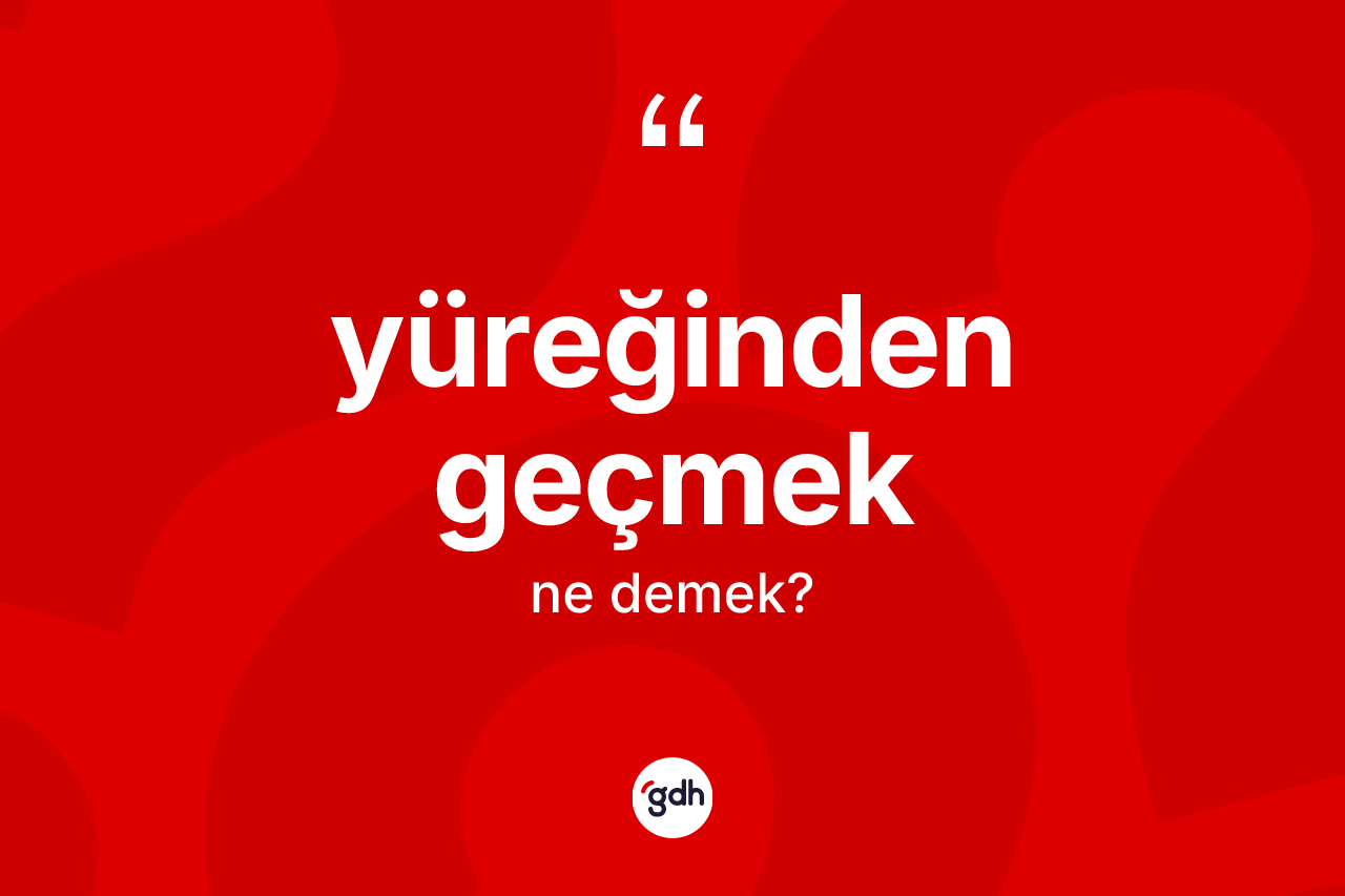 Yüreğinden geçmek sözü nedir? Yüreğinden geçmek ifadesinin kaç farklı anlamı var?