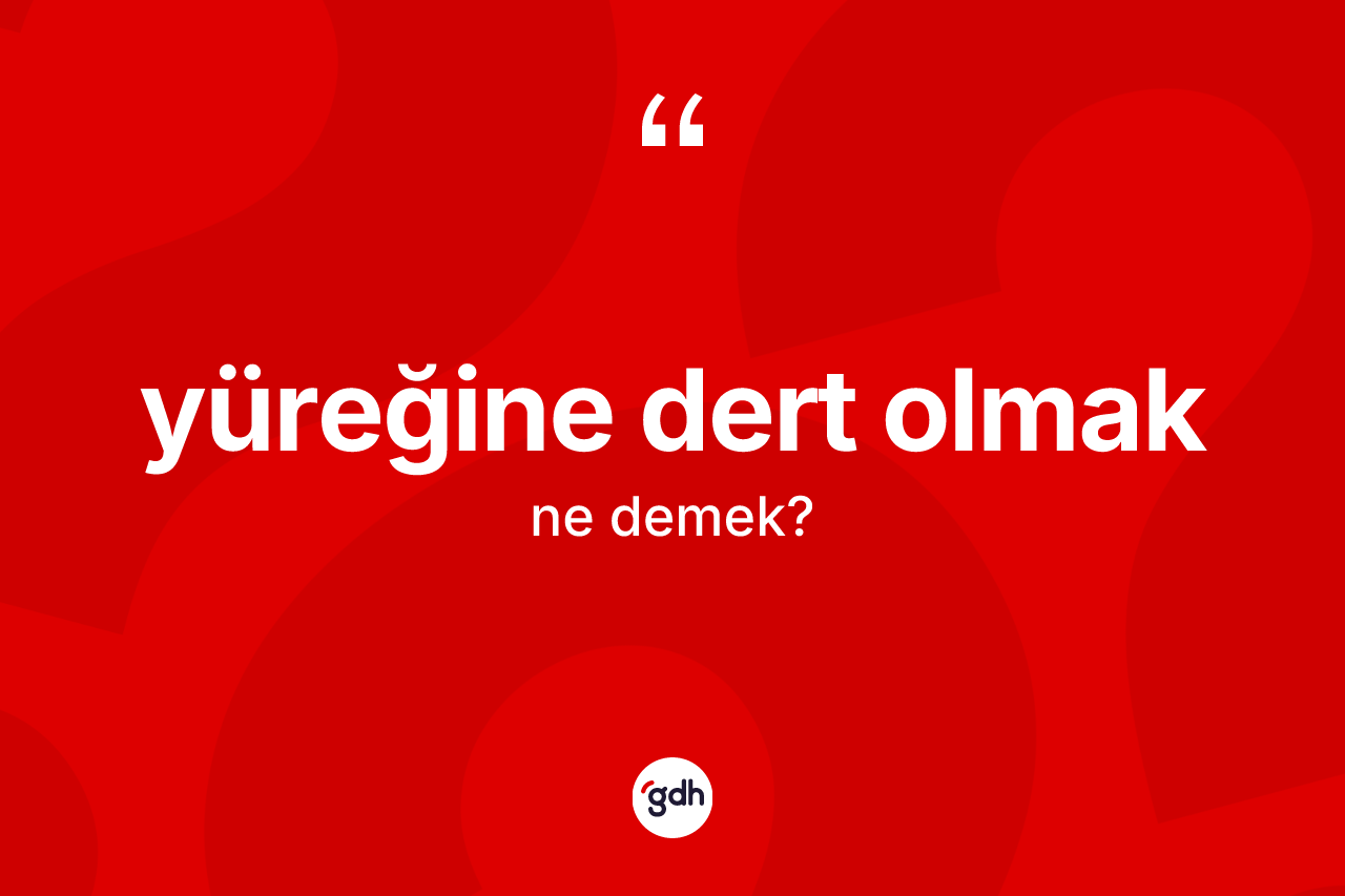 Yüreğine dert olmak ifadesinin sözlükteki anlamı nedir?