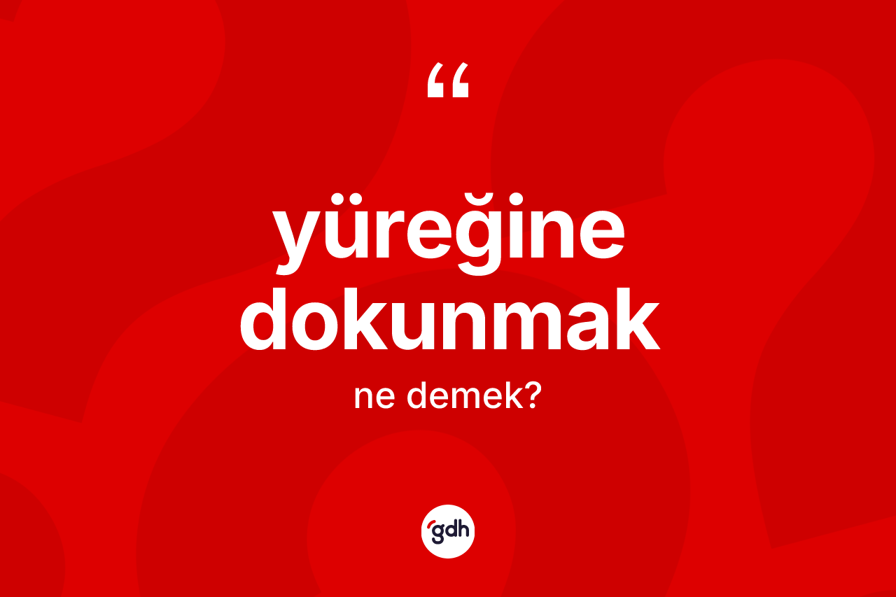 Yüreğine dokunmak ifadesinin kısaca tanımı nedir? Yüreğine dokunmak ifadesinin TDK tanımı nedir?