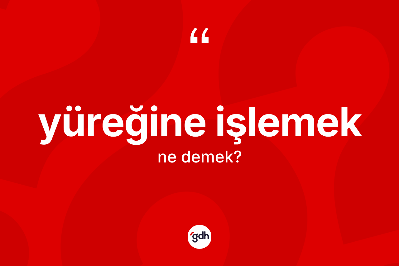 Yüreğine işlemek ifadesinin kısaca tanımı nedir?