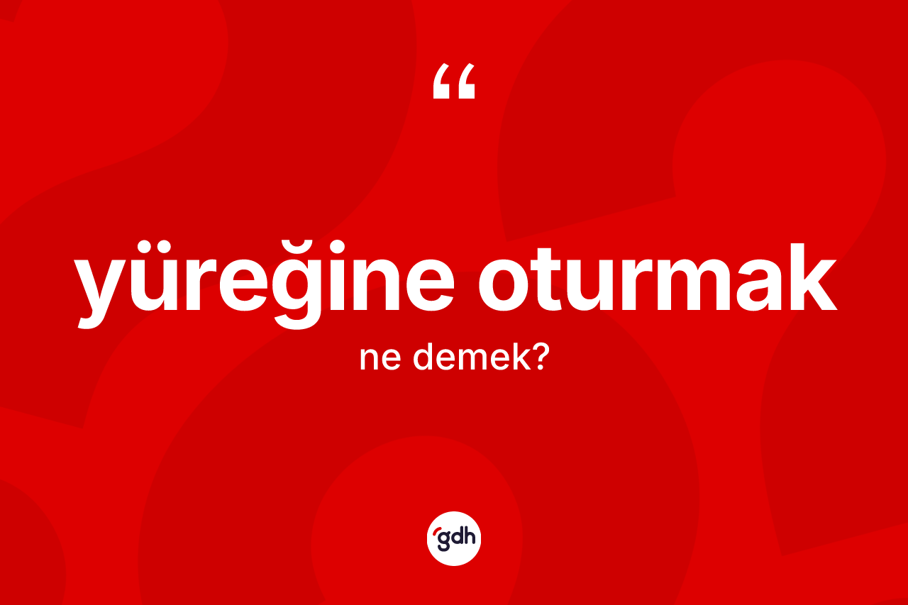 Yüreğine oturmak ifadesinin tanımı nedir? Yüreğine oturmak ifadesi nerede kullanılır?