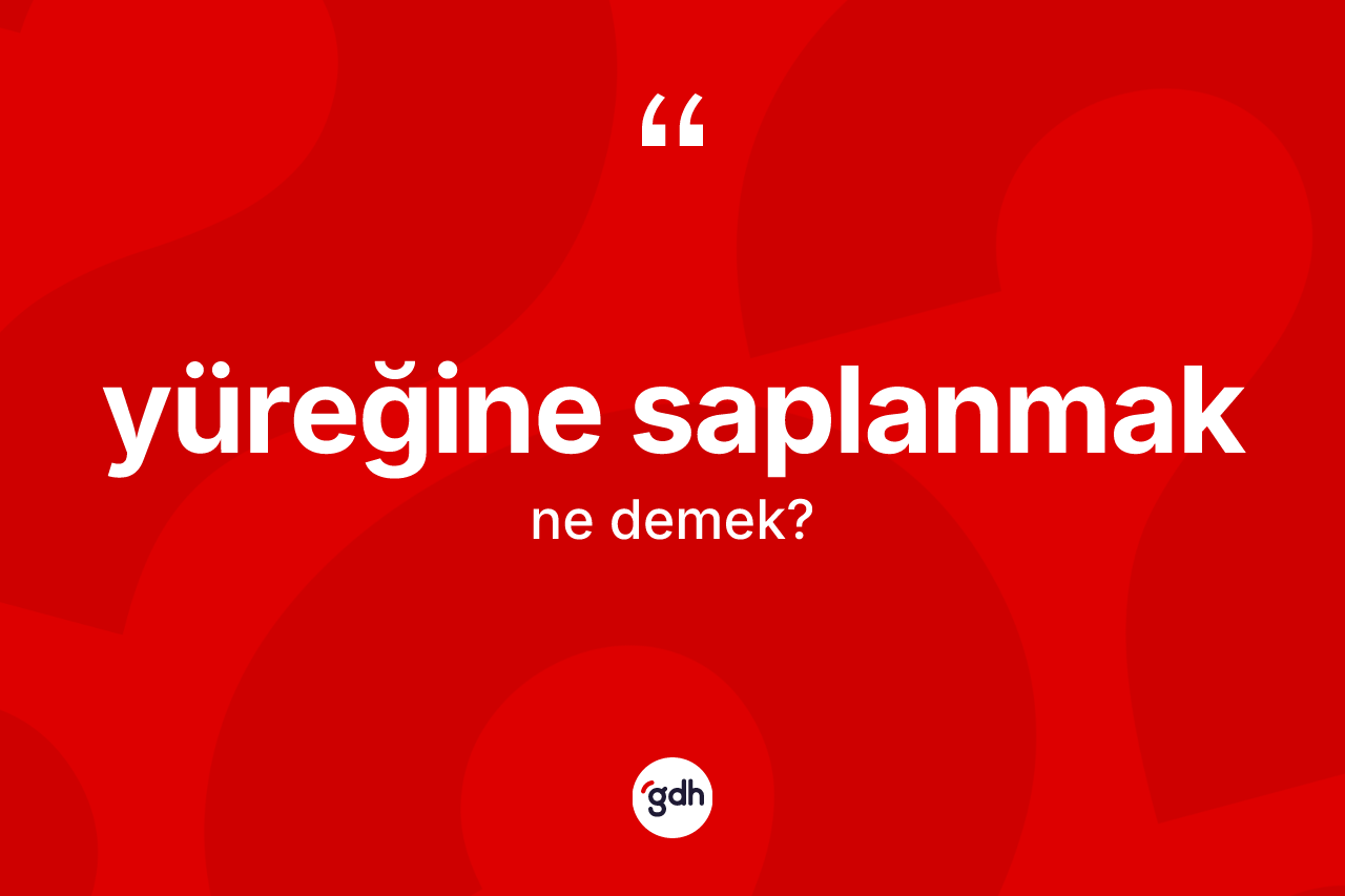 Yüreğine saplanmak ifadesinin kısaca tanımı nedir?
