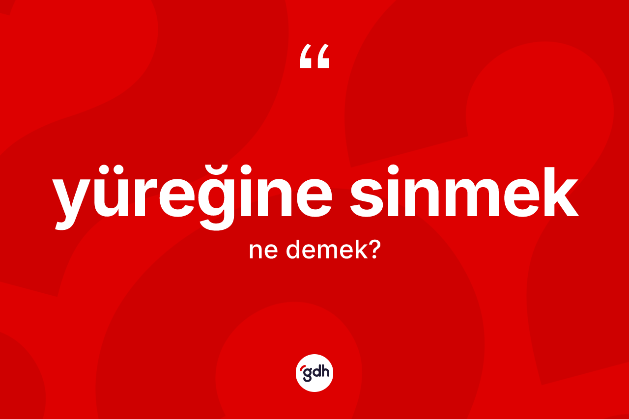 Yüreğine sinmek sözü nedir?