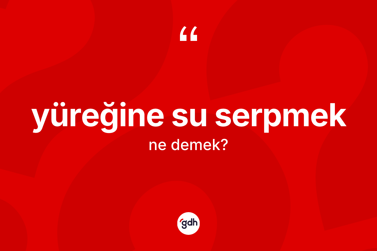 Yüreğine su serpmek nedir?