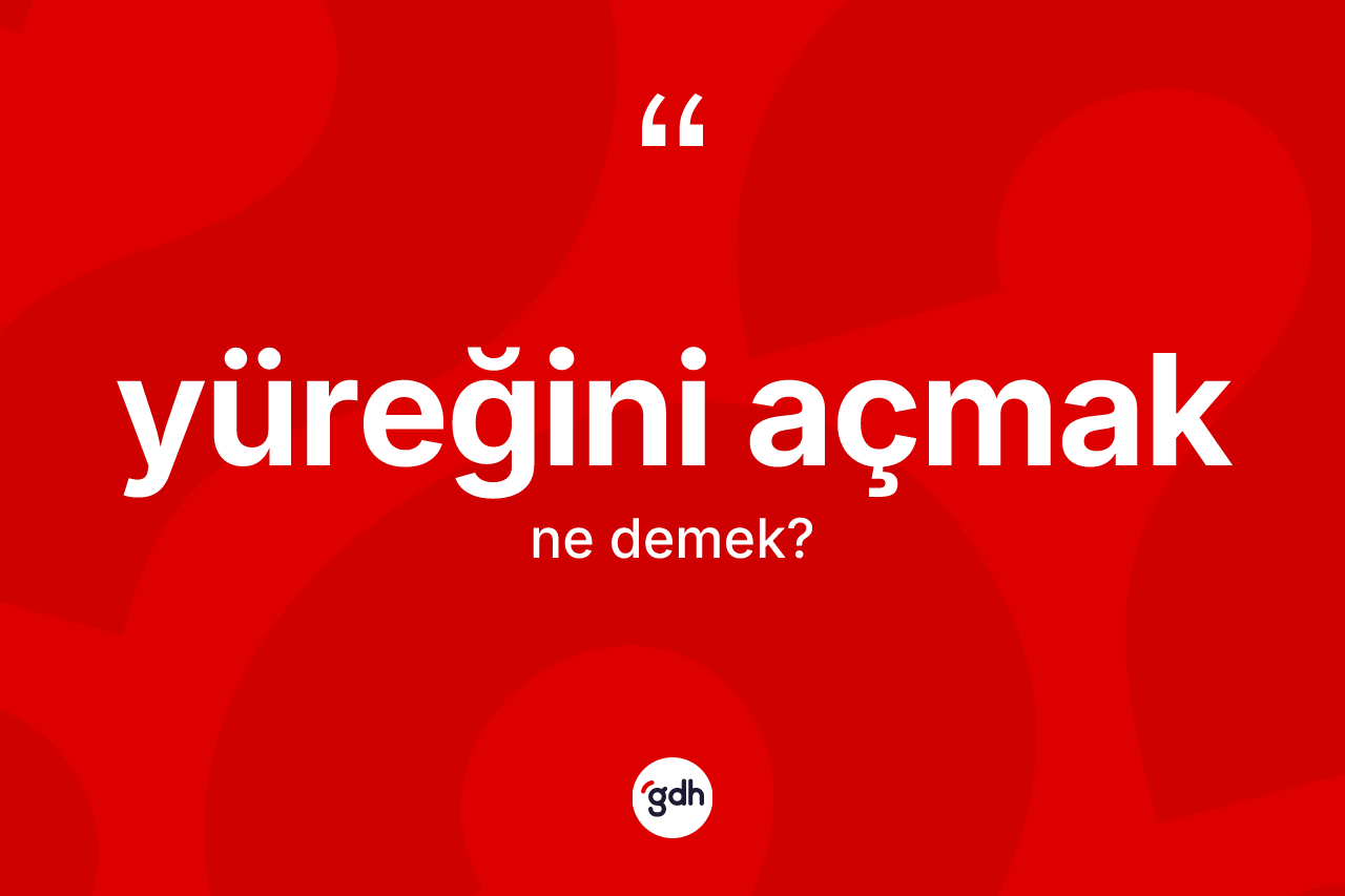 Yüreğini açmak ne demektir?