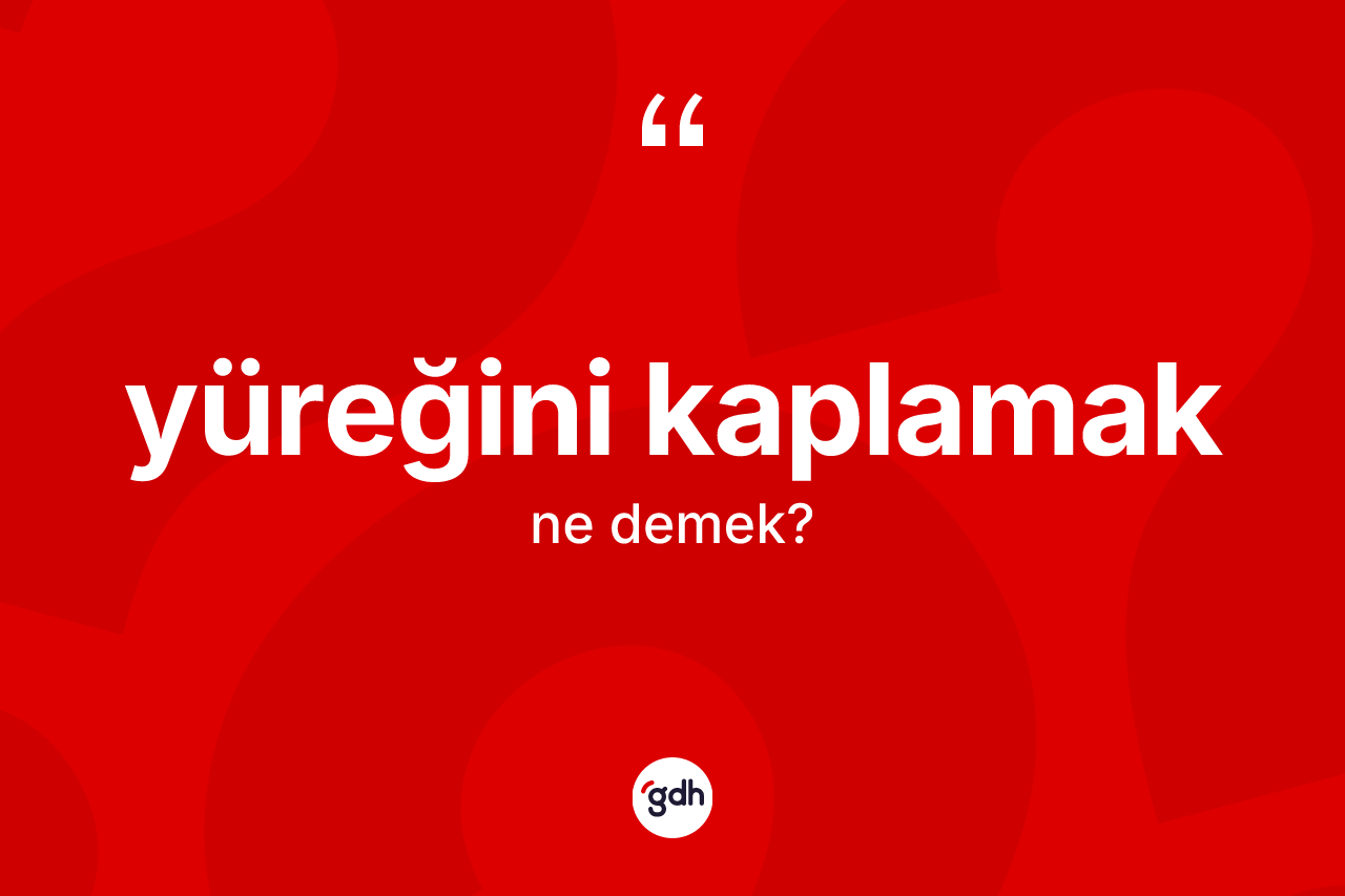 Yüreğini kaplamak ifadesi ne demektir?