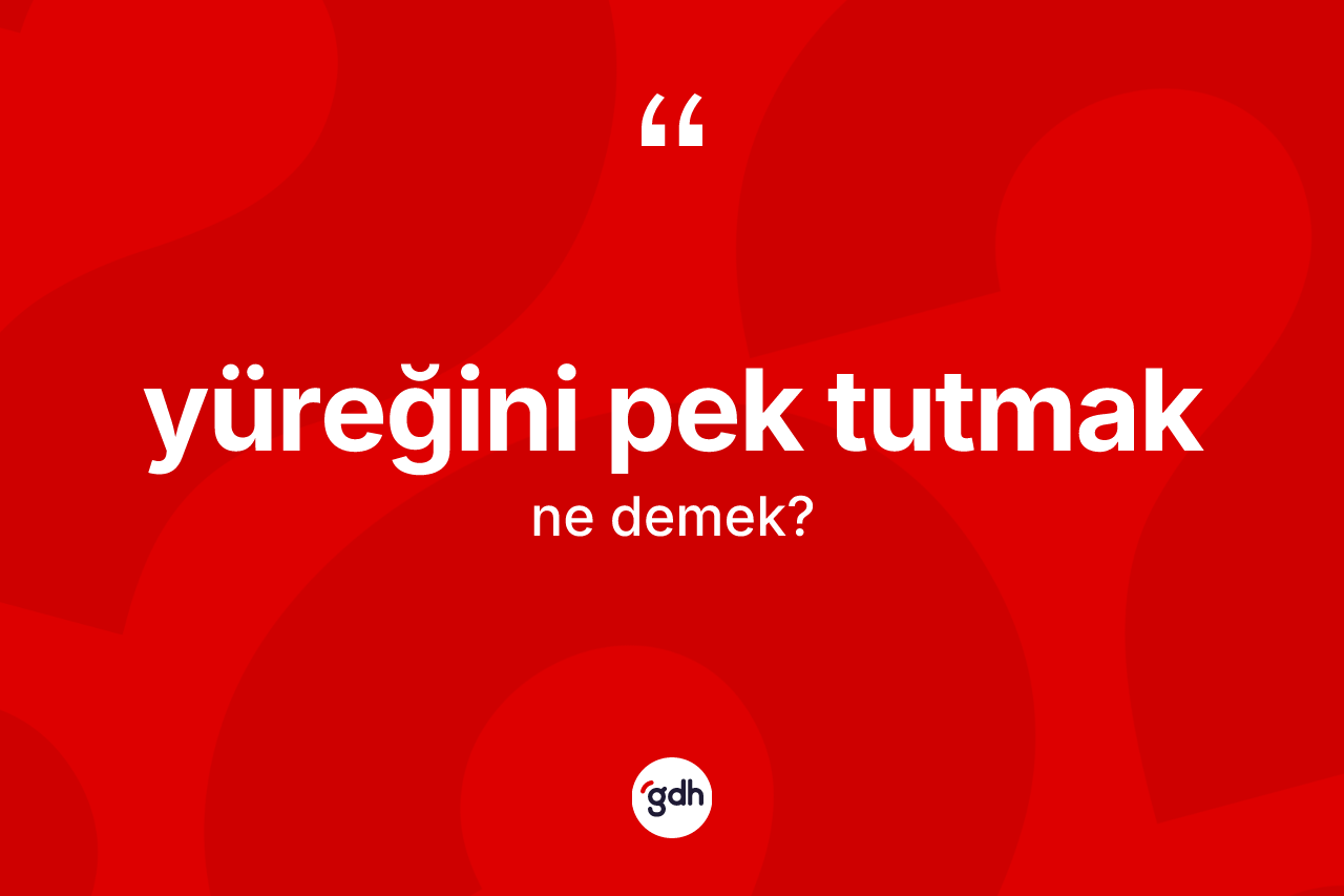 Yüreğini pek tutmak ne demek?