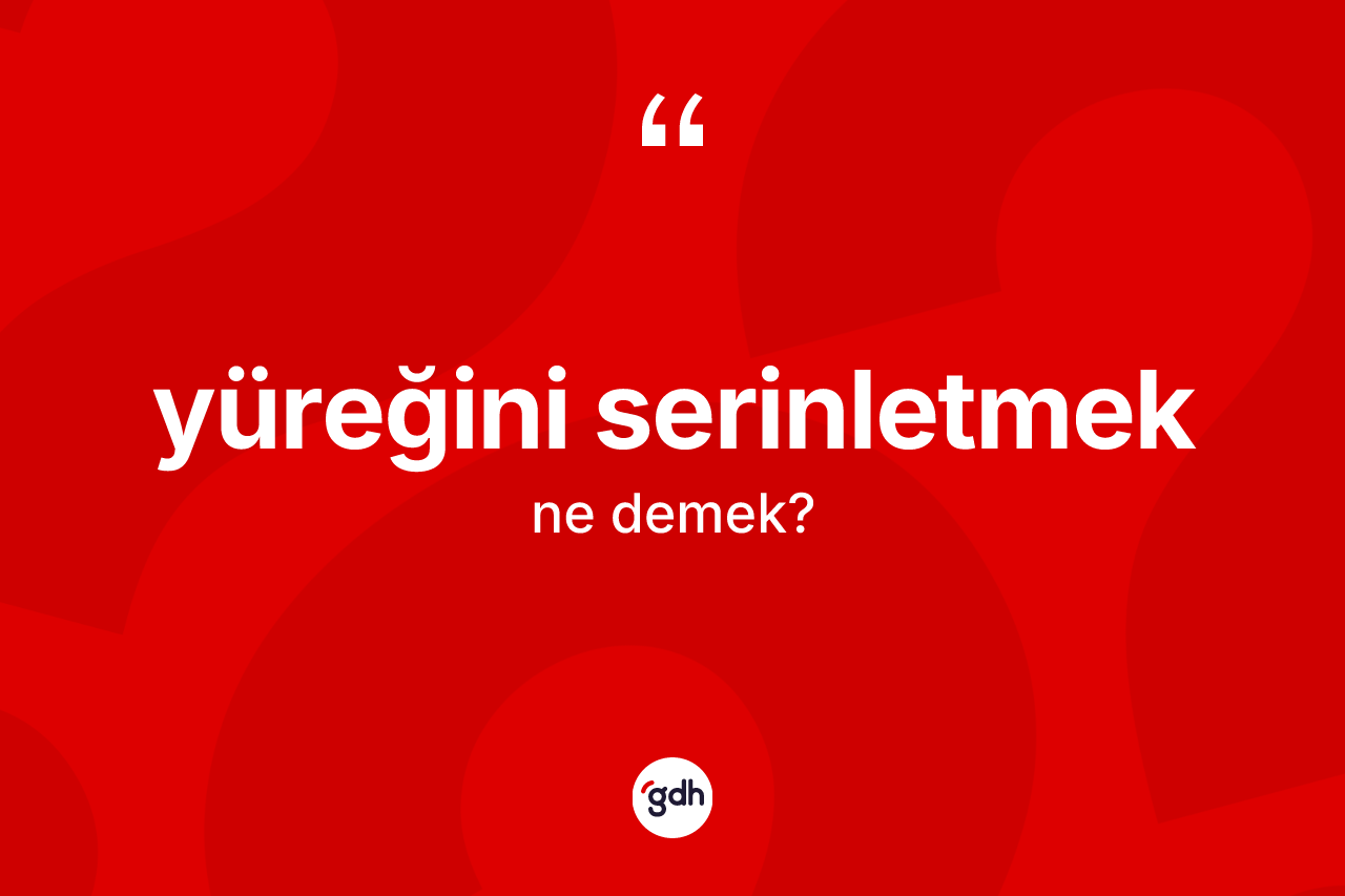 Yüreğini serinletmek ifadesinin tanımı nedir?