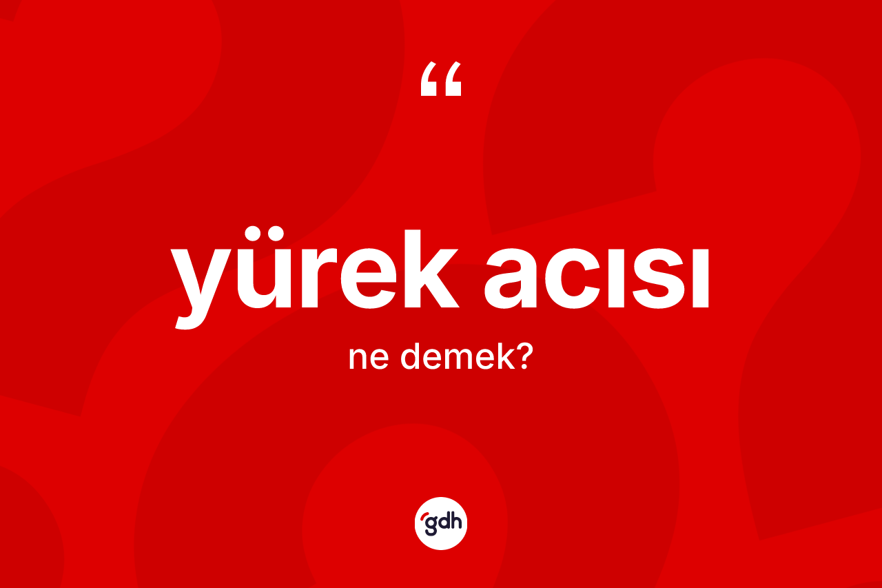 Yürek acısı kelimesinin tanımı nedir? Yürek acısının halk arasındaki kullanımı nasıldır?