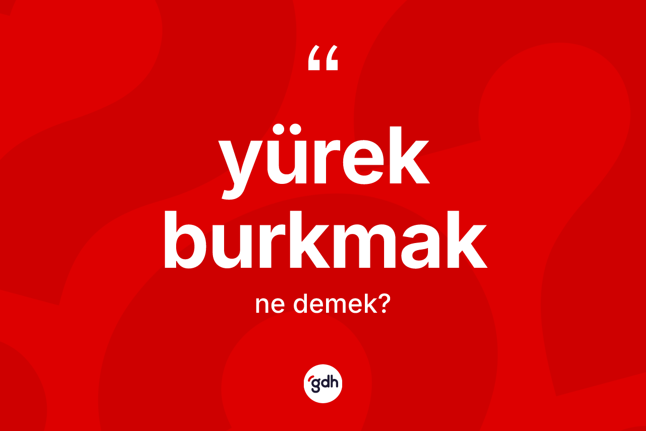 Yürek burkmak ne anlama gelir?