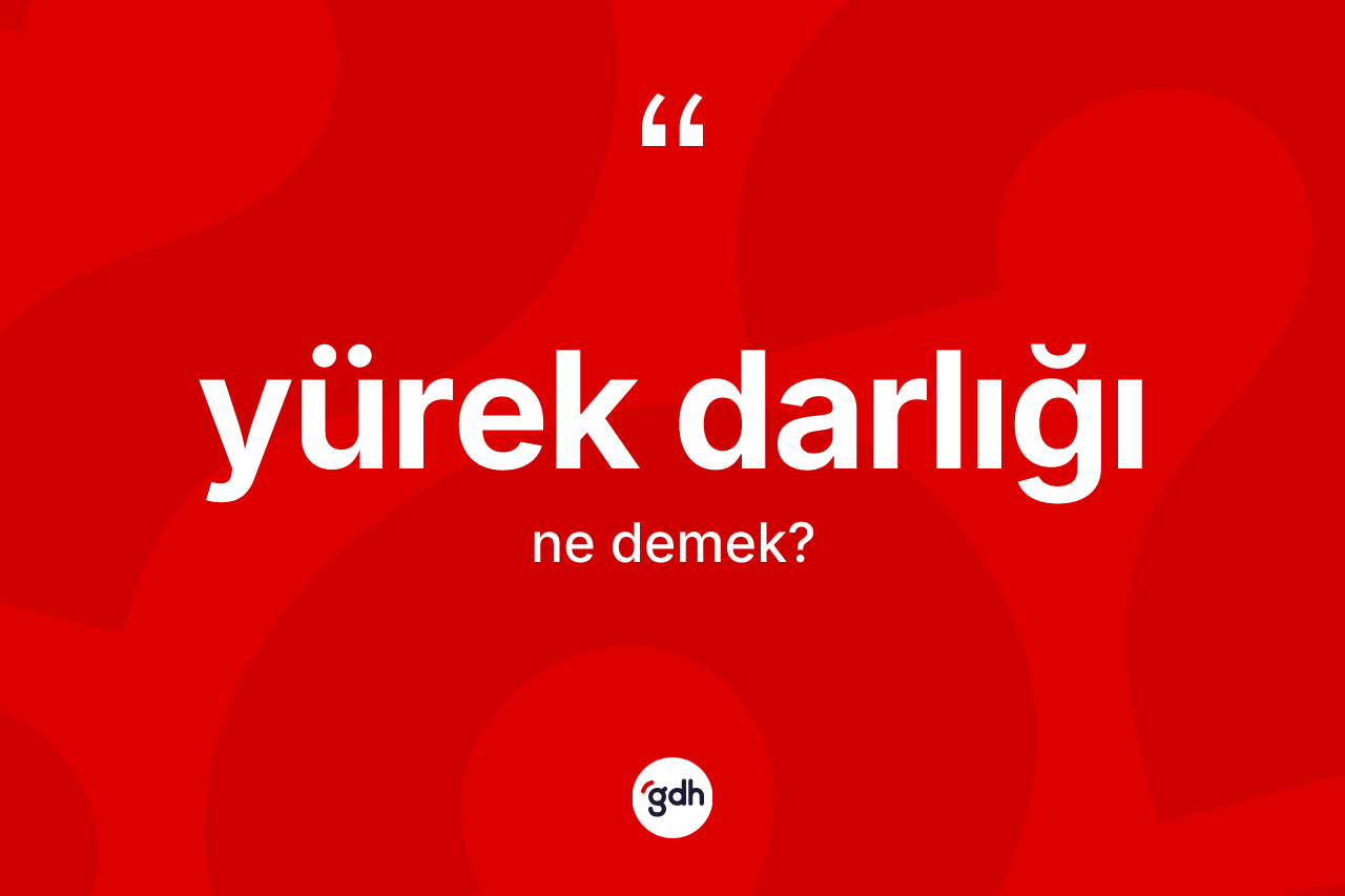 Yürek darlığı kelimesi ne demek? Yürek darlığının halk arasındaki kullanımı nasıldır?