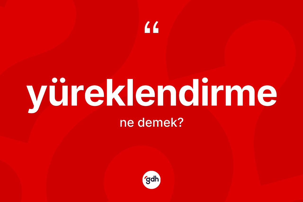 Yüreklendirme ne anlama gelir? Yüreklendirmenin halk arasındaki kullanımı nasıldır?
