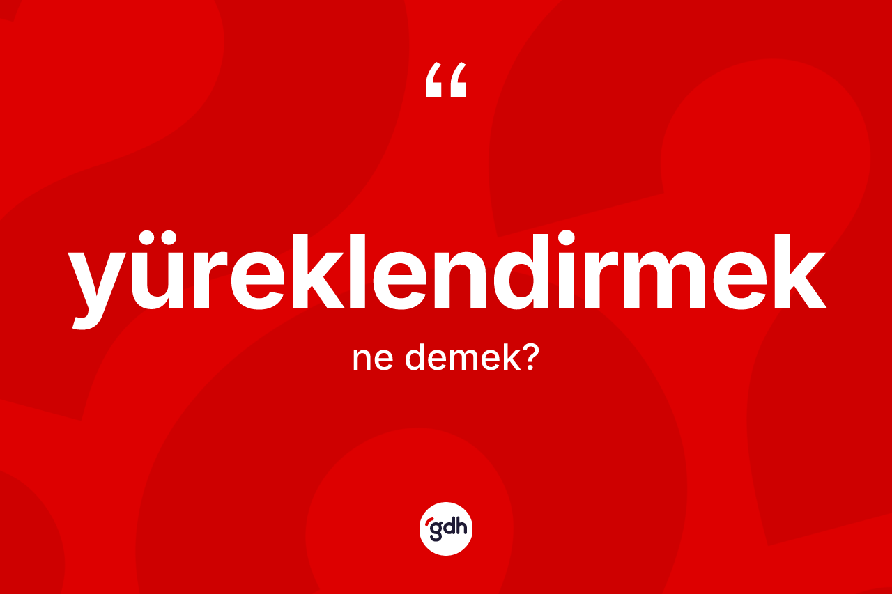 Yüreklendirmek nedir? Yüreklendirmeğin TDK'ya göre anlamı nedir?