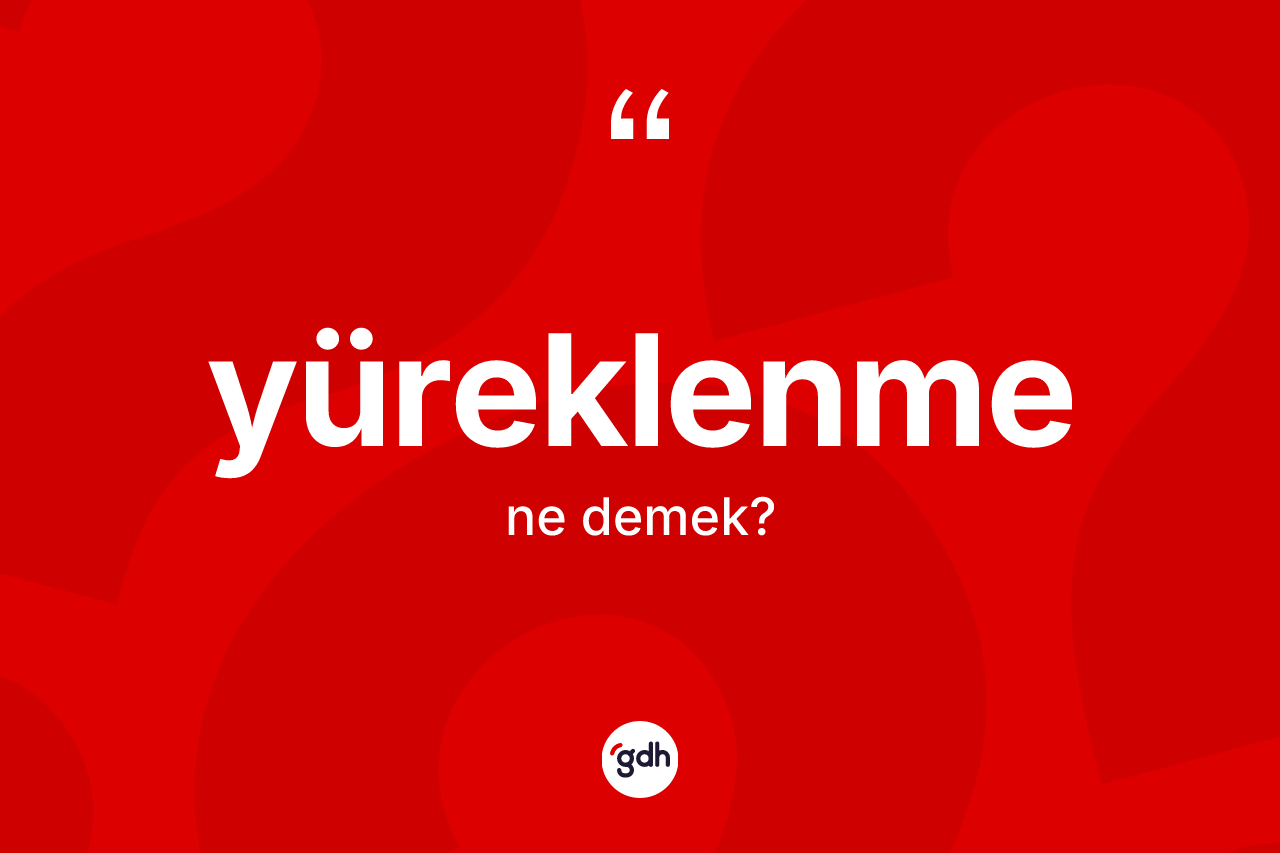Yüreklenme ne demek? Yüreklenmenin kısaca tanımı nedir?